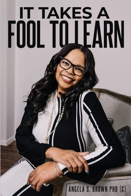 It Takes a Fool to Learn by Brown, Angela S.