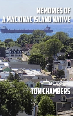 Memories of a Mackinac Island Native: Life on the Island from 1940s to 2020s by Chambers, Tom