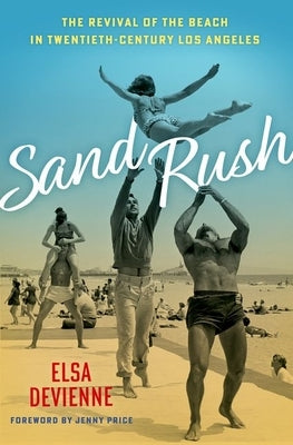 Sand Rush: The Revival of the Beach in Twentieth-Century Los Angeles by Devienne, Elsa