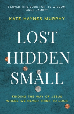 Lost, Hidden, Small: Finding the Way of Jesus Where We Never Think to Look by Murphy, Kate Haynes