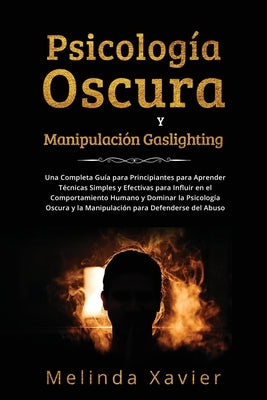 Psicología Oscura Y Manipulación Gaslighting: Una Completa Guía para Principiantes para Aprender Técnicas Simples y Efectivas para Influir en el Compo by Xavier, Melinda