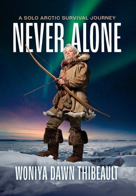 Never Alone: A Solo Arctic Survival Journey by Thibeault, Woniya Dawn