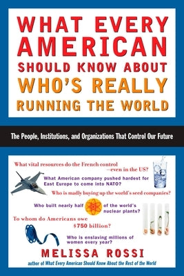 What Every American Should Know About Who's Really Running the World: The People, Institutions, and Organizations That Control Our Future by Rossi, Melissa