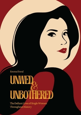 Unwed & Unbothered: The Defiant Lives of Single Women Throughout History by Duval, Emma