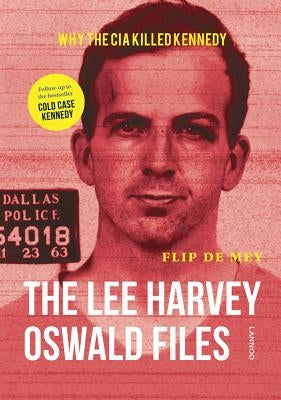 The Lee Harvey Oswald Files: Why the CIA Killed Kennedy by Mey, Flip De