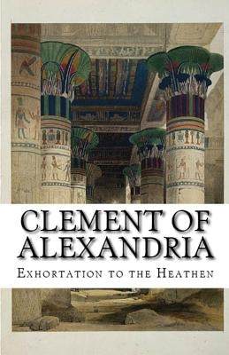 Exhortation to the Heathen by Alexandria, Clement Of