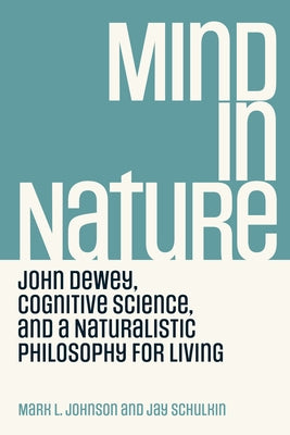 Mind in Nature: John Dewey, Cognitive Science, and a Naturalistic Philosophy for Living by Johnson, Mark L.