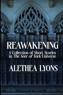 Reawakening: A Collection of Short Stories in the Seer of York Universe by Lyons, Alethea