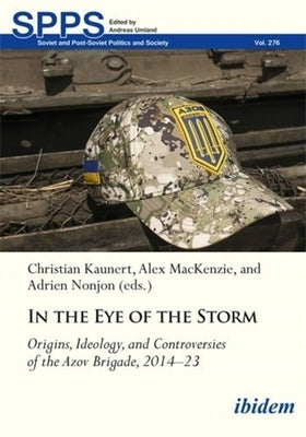 In the Eye of the Storm: Origins, Ideology, and Controversies of the Azov Brigade, 2014-2023 by Kaunert, Christian