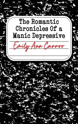 The Romantic Chronicles of a Manic Depressive by Carroo, Emily Ann