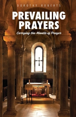 Prevailing Prayers: Carrying the Mantle of Prayer by Roberts, Dorothy