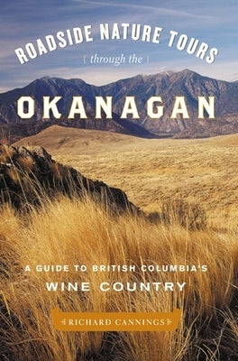 Roadside Nature Tours Through the Okanagan: A Guide to British Columbia's Wine Country by Cannings, Richard