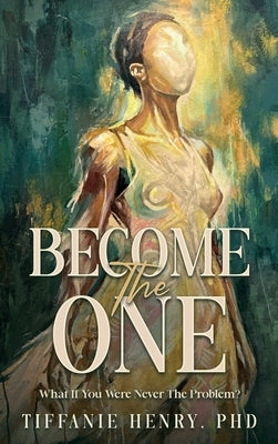 Become The ONE: What If You Were Never The Problem? by Henry, Tiffanie