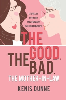 The Good, the Bad, the Mother-in-Law: Stories of Good and (Alarmingly) Bad Relationships by Dunne, Kenis