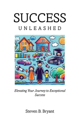 Success Unleashed: Elevating Your Journey to Exceptional Success by Bryant, Steven