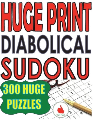 Huge Print Diabolical Sudoku: 300 Large Print Diabolical Level Sudoku Puzzles with 2 puzzles per page in a big 8.5 x 11 inch book by Huur, Cute