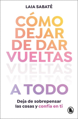 Cã3mo Dejar de Dar Vueltas a Todo / How to Stop Overthinking Everything by SabatÃ£(c), Laia