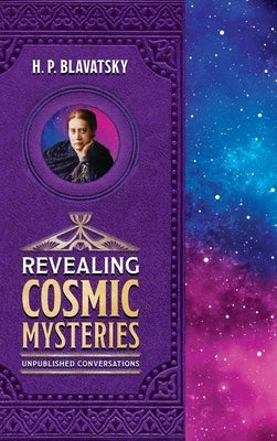 Revealing Cosmic Mysteries: Unpublished Conversations by Blavatsky, H. P.