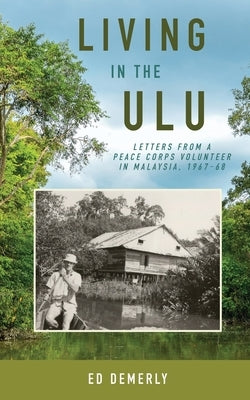 Living in the Ulu: Letters from a Peace Corps Volunteer in Malaysia, 1967-68 by Demerly, Ed