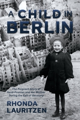 A Child in Berlin: The Poignant Story of Heidi Posnien and Her Mother During the Fall of Germany by Lauritzen, Rhonda