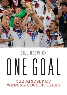 One Goal: The Mindset of Winning Soccer Teams by Beswick, Bill