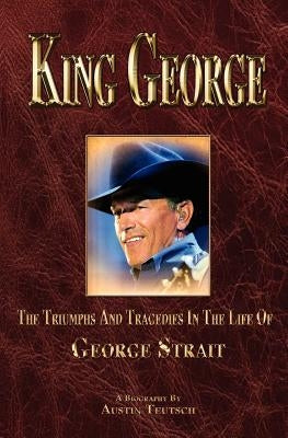 King George: The Triumphs and Tragedies in the Life of George Strait by Teutsch, Austin