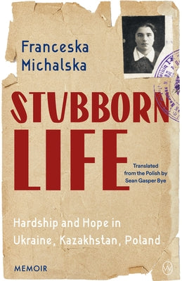 Stubborn Life: Hardship and Hope in Ukraine, Kazakhstan, Poland by Michalska, Franceska