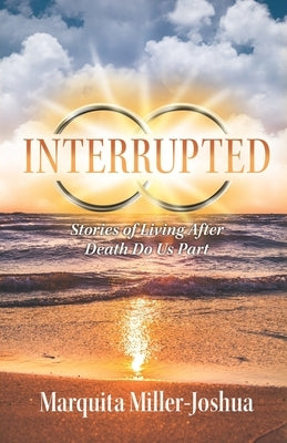 Interrupted: Stories of Living after Death Do Us Part by Miller-Joshua, Marquita