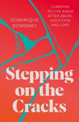 Stepping on the Cracks: Learning to Live Again After Abuse, Addiction and Loss by Dowdney, Dominique