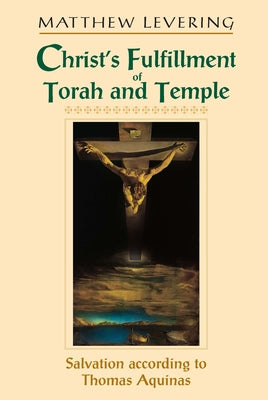 Christ's Fulfillment of Torah and Temple: Salvation According to Thomas Aquinas by Levering, Matthew