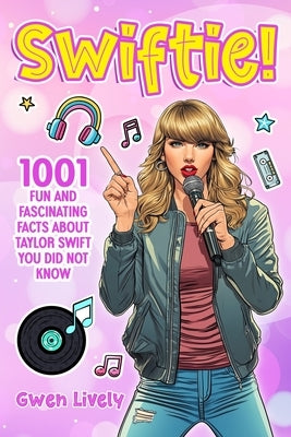 Swiftie!: 1001 Fun and Fascinating Facts About Taylor Swift You Did Not Know by Lively, Gwen