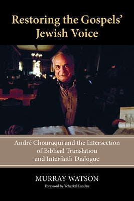 Restoring the Gospels' Jewish Voice: André Chouraqui and the Intersection of Biblical Translation and Interfaith Dialogue by Watson, Murray