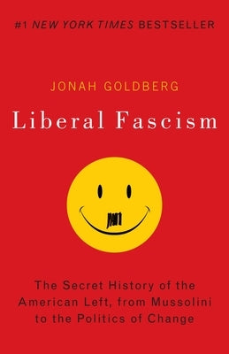Liberal Fascism: The Secret History of the American Left, from Mussolini to the Politics of Change by Goldberg, Jonah