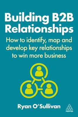 Building B2B Relationships: How to Identify, Map and Develop Key Relationships to Win More Business by O'Sullivan, Ryan