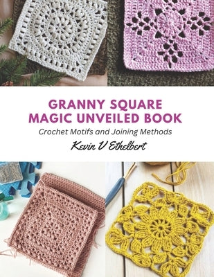 Granny Square Magic Unveiled Book: Crochet Motifs and Joining Methods by Ethelbert, Kevin V.