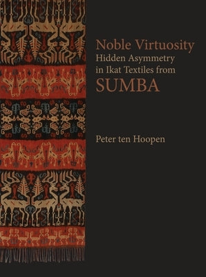 Noble Virtuosity: Hidden Asymmetry in Ikat from Sumba by Ten Hoopen, Peter