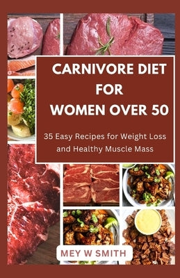 Carnivore Diet for Women Over 50: 35 Easy Recipes for Weight Loss and Healthy Muscle Mass by Smith, Mey W.