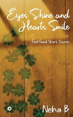 Eyes Shine and Hearts Smile: Feel Good Short Stories by Neha B