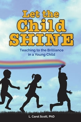 Let the Child Shine: Teaching to the Brilliance in a Young Child by Scott, Carol