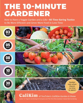 The 10-Minute Gardener: How to Have a Veggie Garden and a Life--85 Time-Saving Tactics to Be More Efficient and Grow More Food in Less Time by Calikim