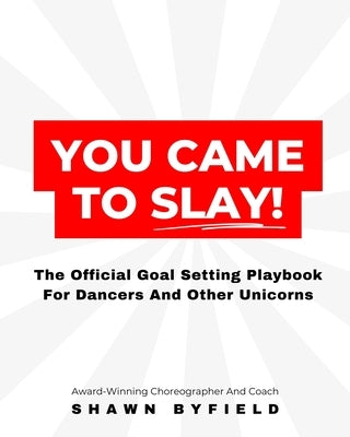 You Came To Slay Dancer Playbook: The Official Goal Setting Playbook For Dancers And Other Unicorns by Byfield, Shawn