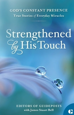 Strengthened by His Touch: True Stories of Everyday Miracles by Guideposts, Editors Of