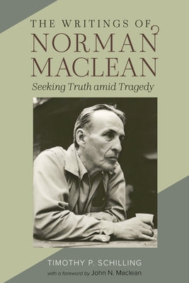 The Writings of Norman MacLean: Seeking Truth Amid Tragedy by Schilling, Timothy P.