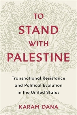 To Stand with Palestine: Transnational Resistance and Political Evolution in the United States by Dana, Karam