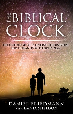 The Biblical Clock: The Untold Secrets Linking the Universe and Humanity with God's Plan by Sheldon, Dania