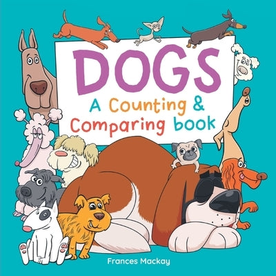Dogs A Counting & Comparing Book: A Funny Counting to 10 Picture Book About Dogs by MacKay, Frances