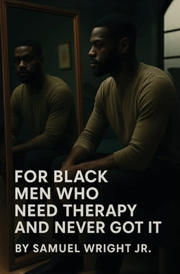 For Black Men Who Need Therapy and Never Got It by Wright, Samuel