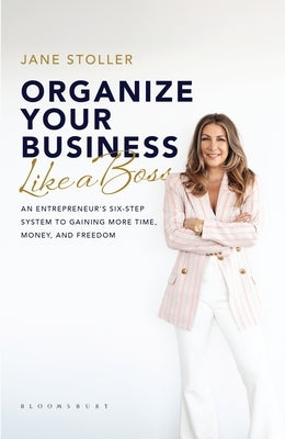 Organize Your Business Like a Boss: An Entrepreneur's Six-Step System to Gaining More Time, Money, and Freedom by Stoller, Jane