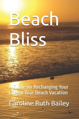 Beach Bliss: A Guide for Recharging Your Life on Your Beach Vacation by Bailey, Caroline R.