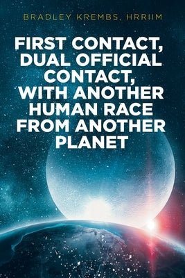 First Contact, Dual Official Contact, with Another Human Race from Another Planet by Krembs Hrriim, Bradley